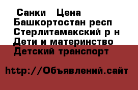 Санки › Цена ­ 4 000 - Башкортостан респ., Стерлитамакский р-н Дети и материнство » Детский транспорт   